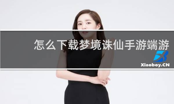 怎么下载梦境诛仙手游端游