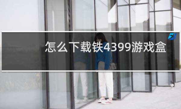 怎么下载铁4399游戏盒