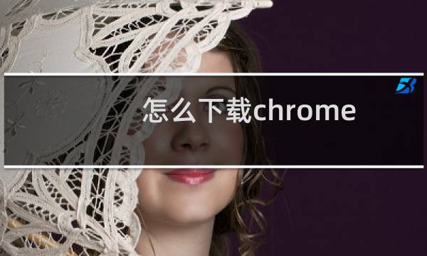 怎么下载chrome
