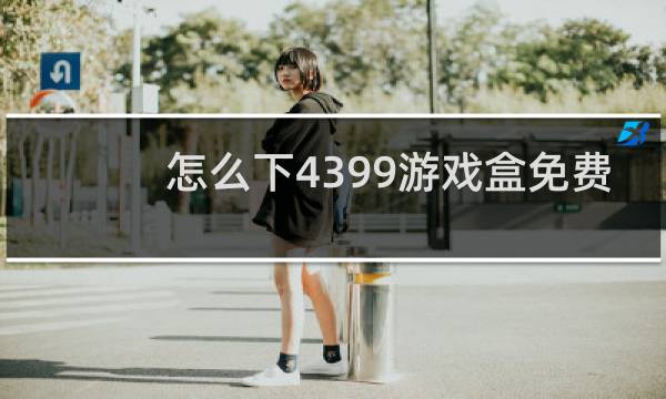 怎么下4399游戏盒免费