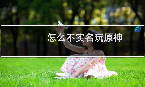 怎么不实名玩原神