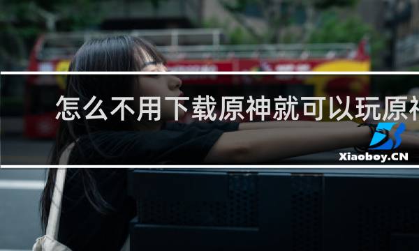怎么不用下载原神就可以玩原神