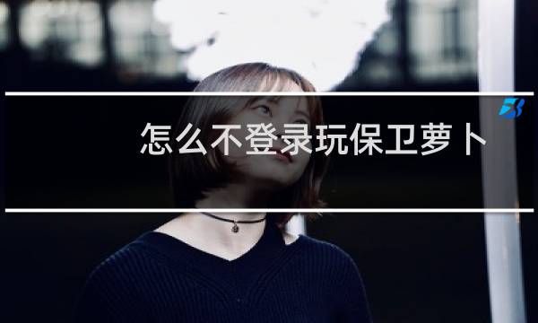 怎么不登录玩保卫萝卜