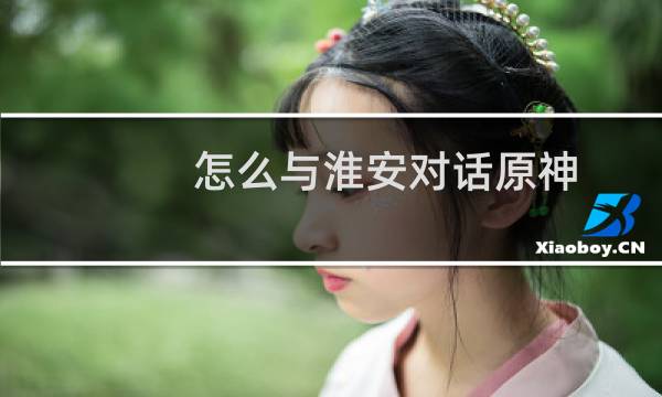 怎么与淮安对话原神