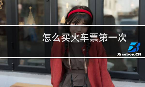 怎么买火车票第一次