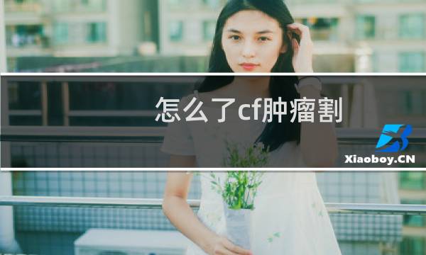 怎么了cf肿瘤割