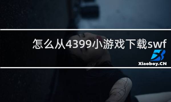 怎么从4399小游戏下载swf