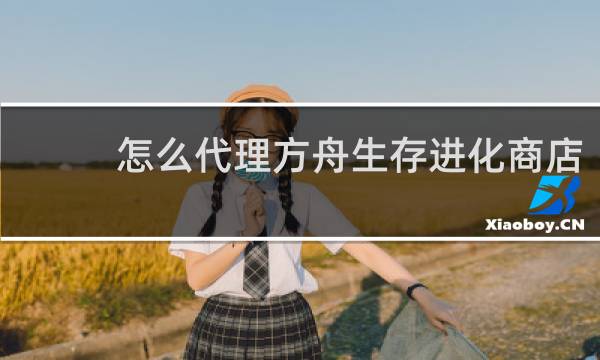 怎么代理方舟生存进化商店