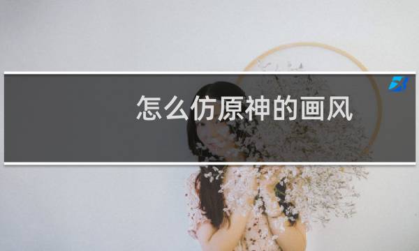 怎么仿原神的画风