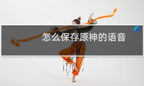 怎么保存原神的语音