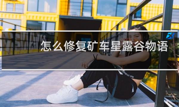 怎么修复矿车星露谷物语