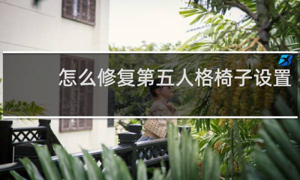 怎么修复第五人格椅子设置