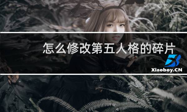 怎么修改第五人格的碎片