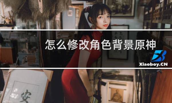 怎么修改角色背景原神