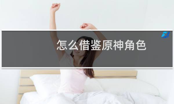 怎么借鉴原神角色