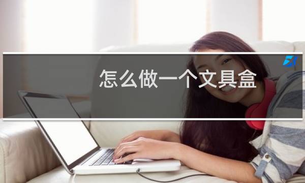 怎么做一个文具盒
