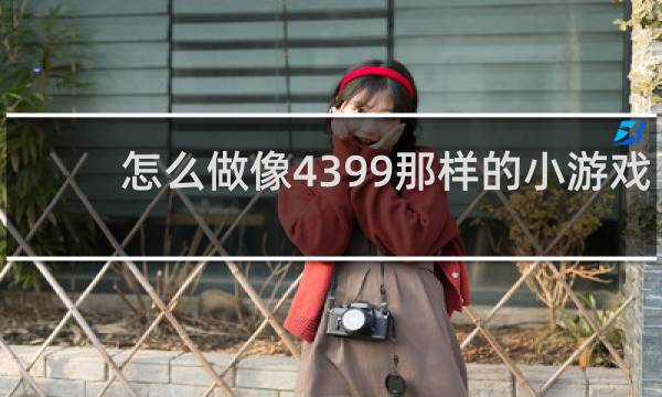 怎么做像4399那样的小游戏