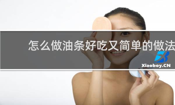 怎么做油条好吃又简单的做法