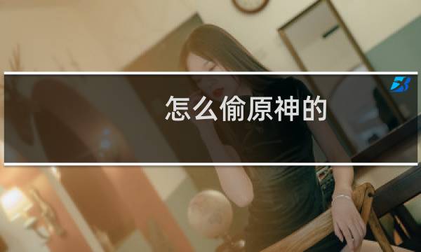 怎么偷原神的