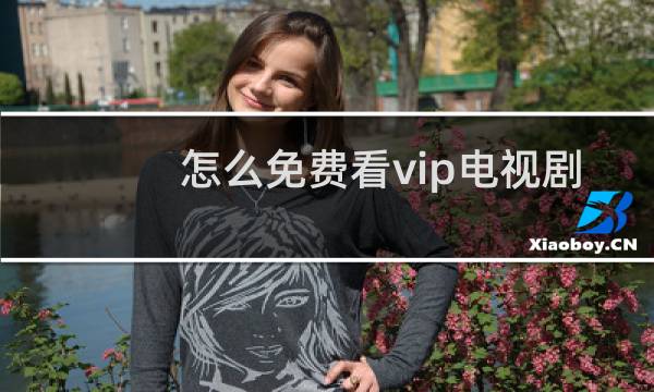 怎么免费看vip电视剧