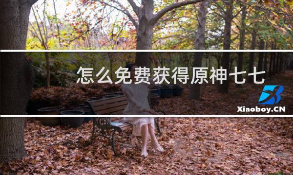怎么免费获得原神七七