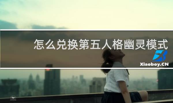 怎么兑换第五人格幽灵模式