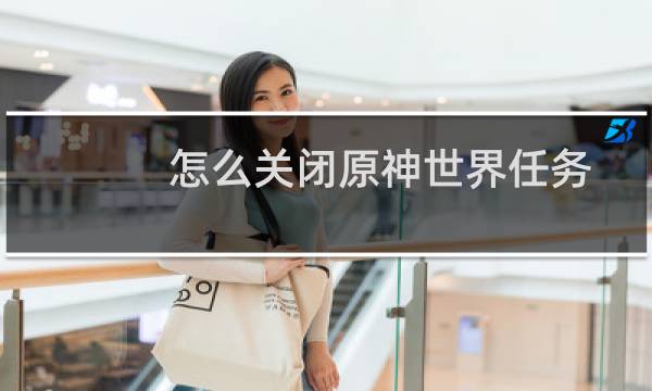怎么关闭原神世界任务