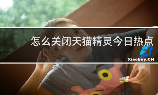 怎么关闭天猫精灵今日热点
