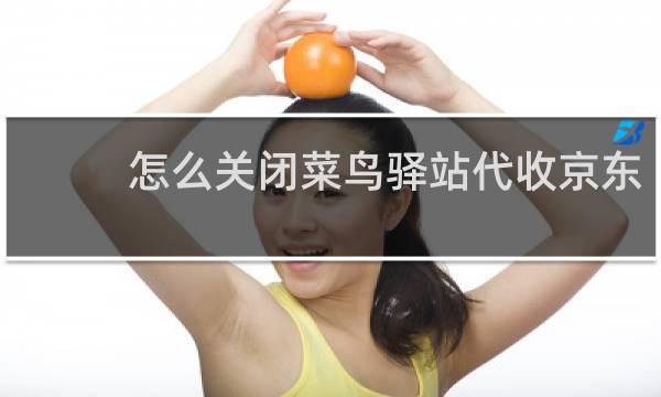 怎么关闭菜鸟驿站代收京东