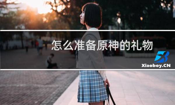 怎么准备原神的礼物