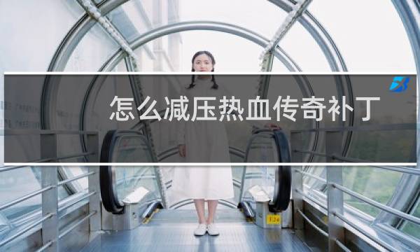怎么减压热血传奇补丁