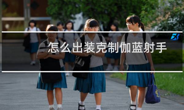 怎么出装克制伽蓝射手