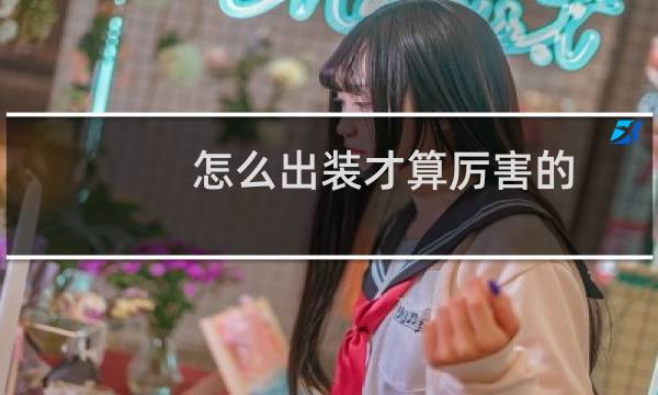 怎么出装才算厉害的
