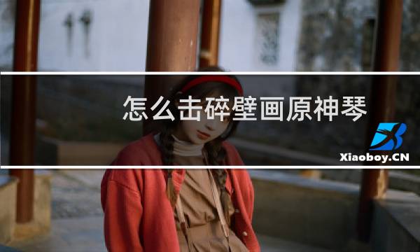 怎么击碎壁画原神琴