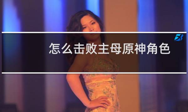 怎么击败主母原神角色