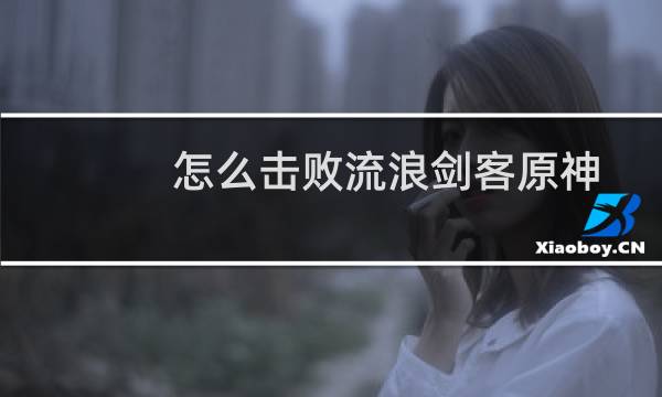 怎么击败流浪剑客原神