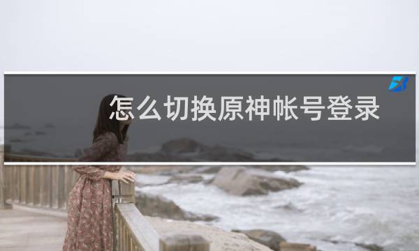 怎么切换原神帐号登录