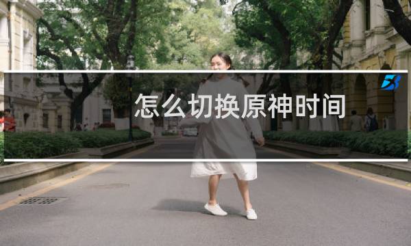 怎么切换原神时间