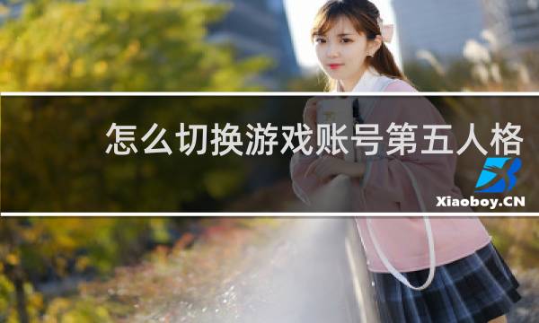 怎么切换游戏账号第五人格
