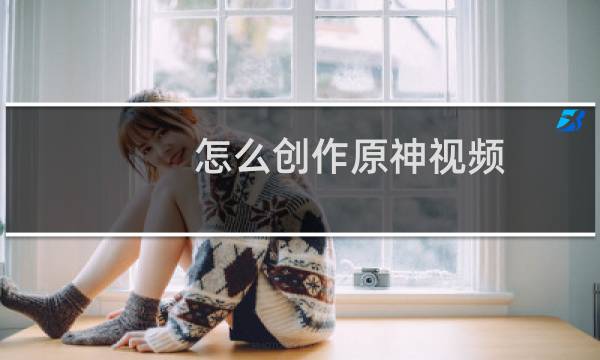 怎么创作原神视频