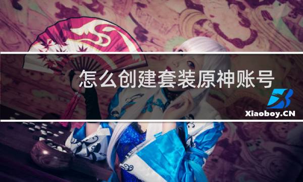怎么创建套装原神账号