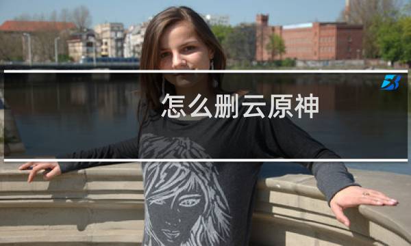 怎么删云原神