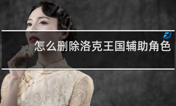 怎么删除洛克王国辅助角色