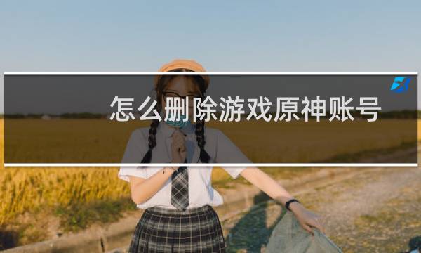 怎么删除游戏原神账号