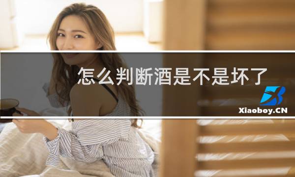 怎么判断酒是不是坏了