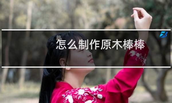 怎么制作原木棒棒