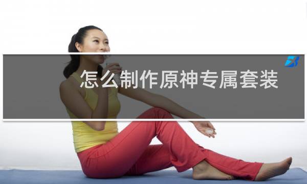 怎么制作原神专属套装