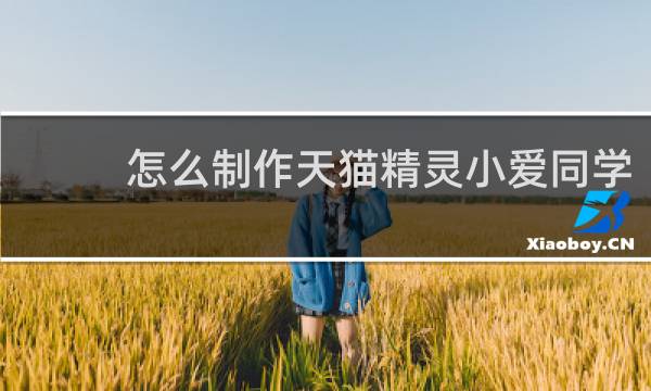 怎么制作天貓精靈小愛同學