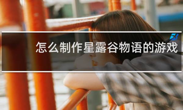 怎么制作星露谷物语的游戏
