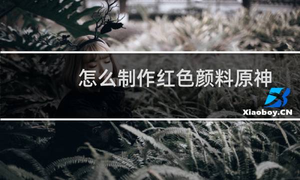 怎么制作红色颜料原神